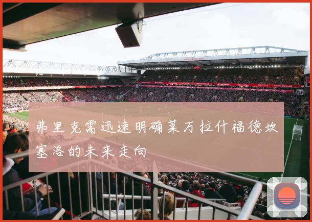 弗里克需迅速明确莱万拉什福德坎塞洛的未来走向