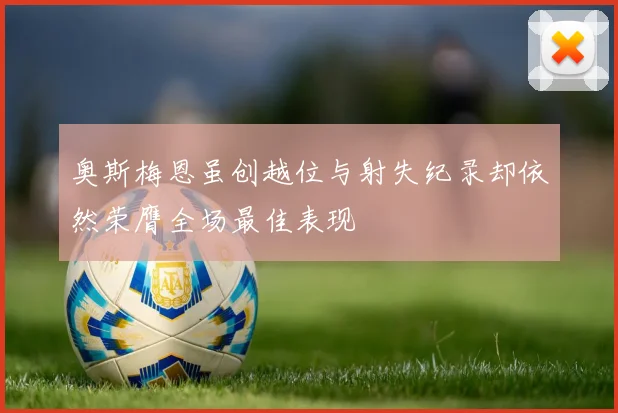 奥斯梅恩虽创越位与射失纪录却依然荣膺全场最佳表现