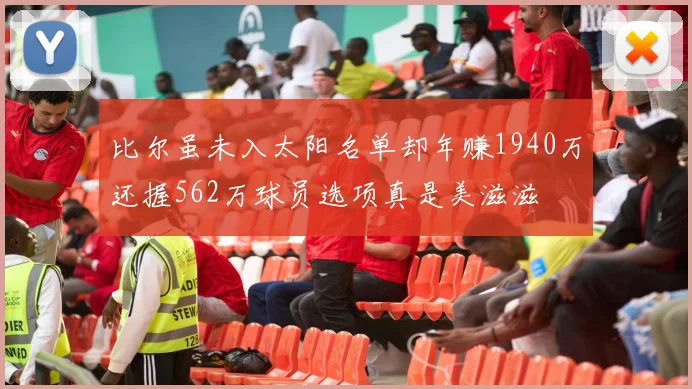 比尔虽未入太阳名单却年赚1940万还握562万球员选项真是美滋滋