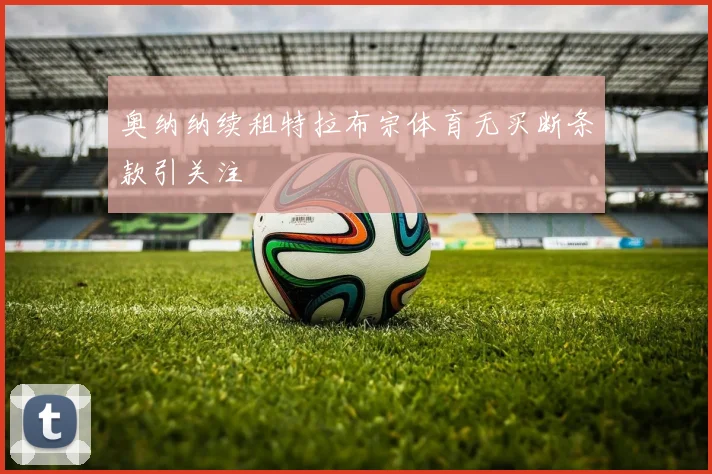 奥纳纳续租特拉布宗体育无买断条款引关注