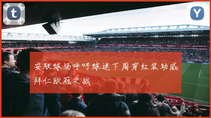 安联球场呼吁球迷下周穿红装助威拜仁欧冠之战